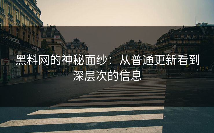 黑料网的神秘面纱：从普通更新看到深层次的信息