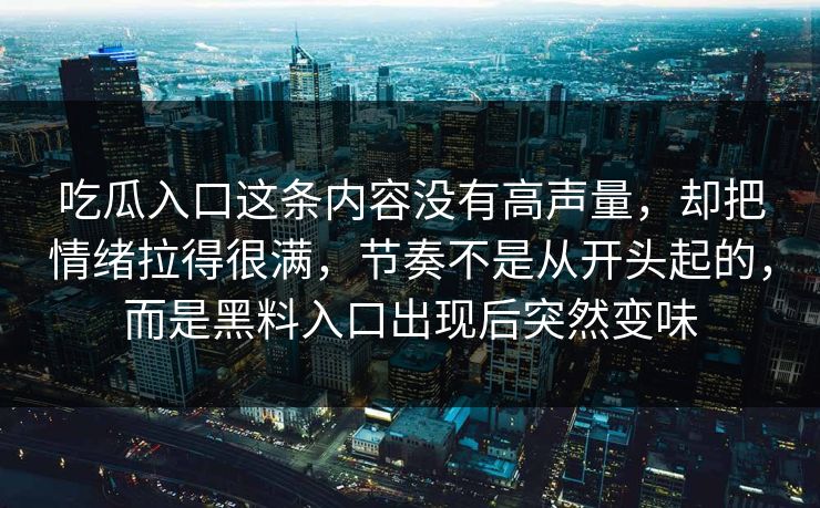 吃瓜入口这条内容没有高声量,却把情绪拉得很满,节奏不是从开头起的,而是黑料入口出现后突然变味