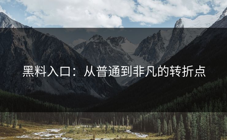 黑料入口：从普通到非凡的转折点