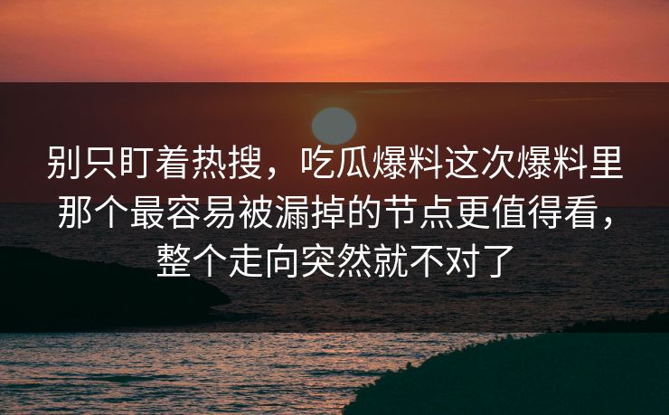 别只盯着热搜，吃瓜爆料这次爆料里那个最容易被漏掉的节点更值得看，整个走向突然就不对了