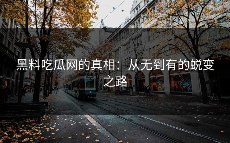 黑料吃瓜网的真相：从无到有的蜕变之路