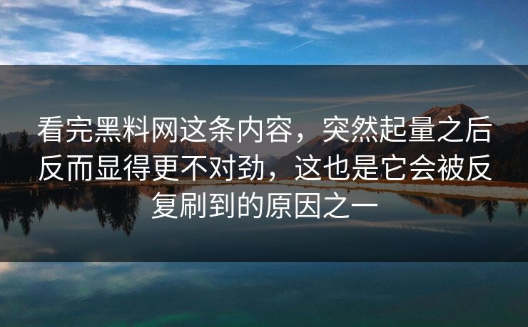 看完黑料网这条内容，突然起量之后反而显得更不对劲，这也是它会被反复刷到的原因之一