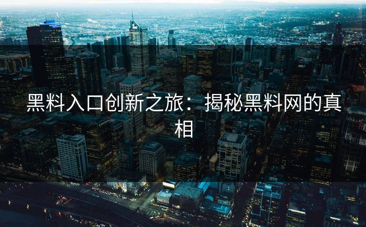 黑料入口创新之旅：揭秘黑料网的真相