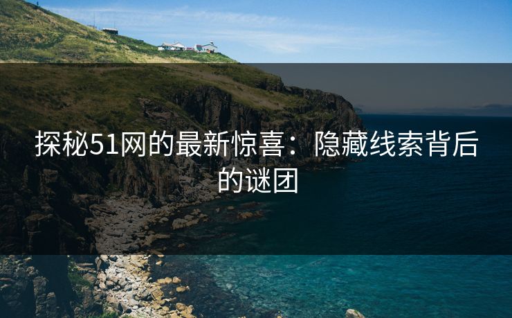 探秘51网的最新惊喜：隐藏线索背后的谜团